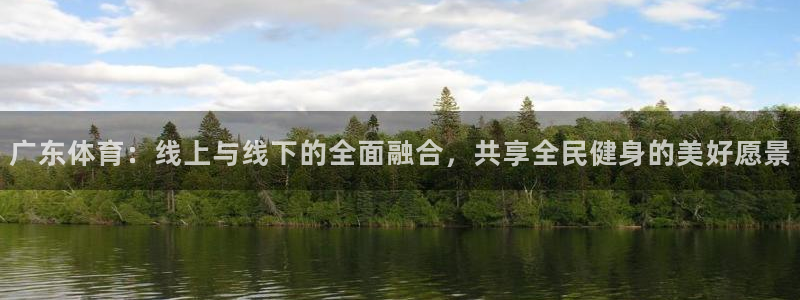 飞速直播体育nba在线直播：广东体育：线上与线下的全面融合，共享全民健身的美好愿景